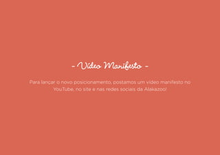 - Vídeo Manifesto -
Para lançar o novo posicionamento, postamos um vídeo manifesto no
YouTube, no site e nas redes sociais da Alakazoo!
 