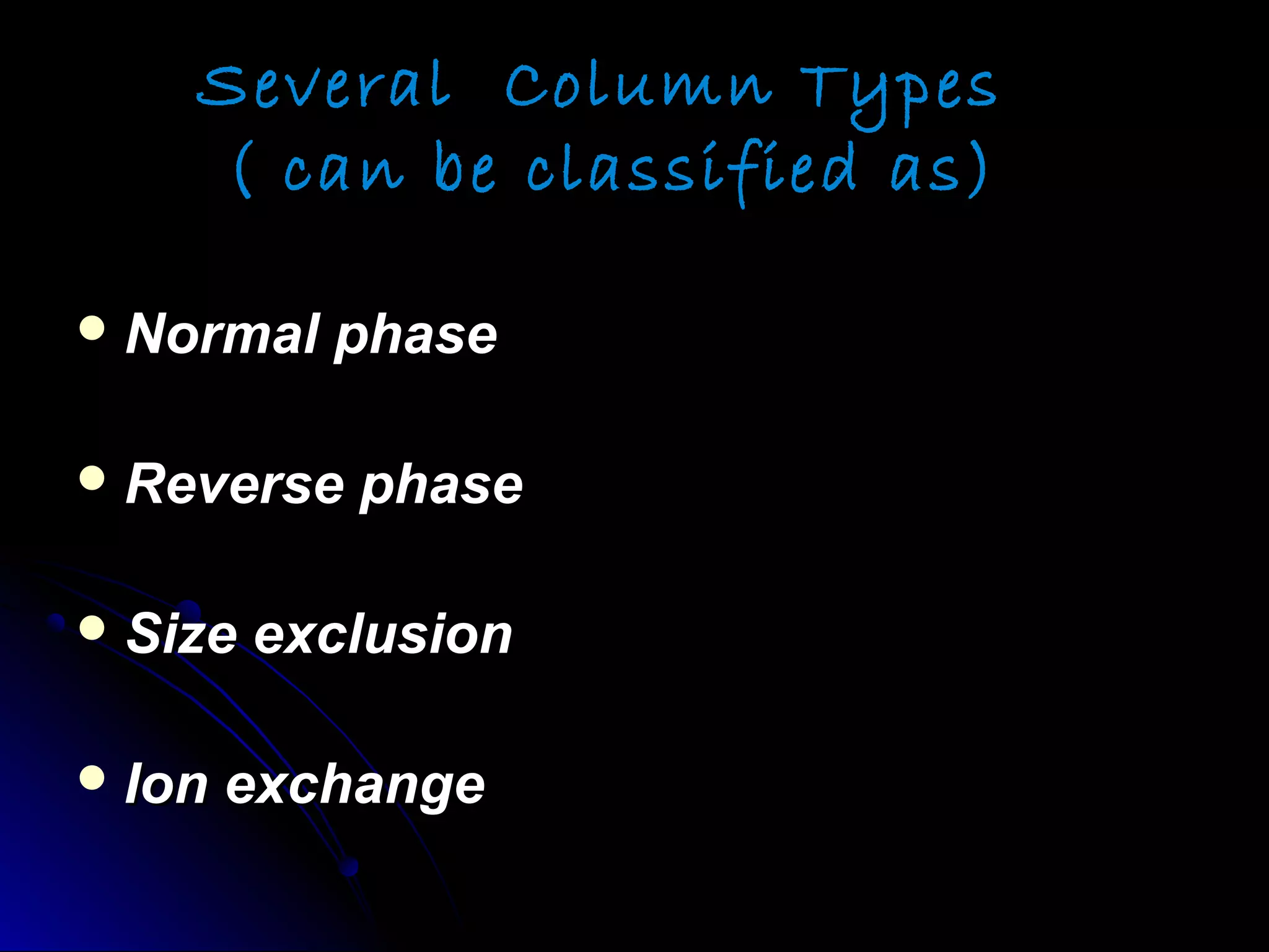 Several Column Types
( can be classified as)
 Normal phaseNormal phase
 Reverse phaseReverse phase
 Size exclusionSize exclusion
 Ion exchangeIon exchange
 