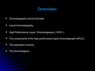 Overview:
 Chromatography and its principleChromatography and its principle
 Liquid chromatographyLiquid chromatography
...