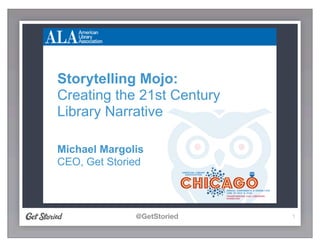 @GetStoried 1
Storytelling Mojo:
Creating the 21st Century
Library Narrative
Michael Margolis
CEO, Get Storied
 
