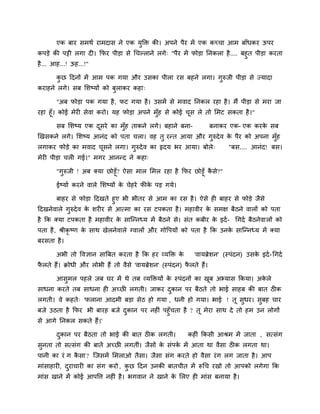 एक फाय सभथि याभदास ने एक मुक्ति की। अऩने ऩैय भें एक कच्चा आभ फाॉधकय ऊऩय
कऩडे की ऩट्टी रगा दी। कपय ऩीडा से चचल्राने रगे् "ऩैय भें पोडा ननकरा है .... फहुत ऩीडा कयता
है ... आह...! ऊह...!"

       कछ ददनों भें आभ ऩक गमा औय उसका ऩीरा यस फहने रगा। गुरुजी ऩीडा से ज्मादा
        ु
कयाहने रगे। सफ लशष्मों को फुराकय कहा्

       "अफ पोडा ऩक गमा है , पट गमा है । उसभें से भवाद ननकर यहा है । भैं ऩीडा से भया जा
यहा हूॉ। कोई भेयी सेवा कयो। मह पोडा अऩने भॉह से कोई चस रे तो लभट सकता है ।"
                                           ु         ू

       सफ लशष्म एक दसये का भॉुह ताकने रगे। फहाने फना-
                    ू                                                 फनाकय एक- एक कयक सफ
                                                                                      े
खखसकने रगे। लशष्म आनॊद को ऩता चरा। वह तु यनत आमा औय गुरुदे व क ऩैय को अऩना भॉुह
                                                              े
रगाकय पोडे का भवाद चसने रगा। गुरुदे व का रृदम बय आमा। फोरे्
                    ू                                                      "फस.... आनॊद! फस।
भेयी ऩीडा चरी गई।" भगय आननद ने कहा्

       "गरुजी ! अफ क्मा छोडूॉ? ऐसा भार लभर यहा है कपय छोडूॉ कसे?"
         ु                                                   ै

       ईष्माि कयने वारे लशष्मों क चेहये पीक ऩड गमे।
                                 े         े

      फाहय से पोडा ददखते हुए बी बीतय से आभ का यस है । ऐसे ही फाहय से पोडे जैसे
ददखनेवारे गुरुदे व क शयीय से आत्भा का यस टऩकता है । भहावीय क सभऺ फैठने वारों को ऩता
                    े                                       े
है कक क्मा टऩकता है भहावीय क साजननध्म भें फैठने से। सॊत कफीय क इदि - चगदि फैठनेवारों को
                            े                                 े
ऩता है , श्रीकृष्ण क साथ खेरनेवारे ग्वारों औय गोवऩमों को ऩता है कक उनक साजननध्म भें क्मा
                    े                                                 े
फयसता है ।

       अबी तो ववऻान साबफत कयता है कक हय व्मक्ति के           'वामब्रेशन' (स्ऩॊदन) उसक इदि - चगदि
                                                                                     े
परते हैं। क्रोधी औय रोबी हैं तो वैसे 'वामब्रेशन' (स्ऩॊदन) परते हैं।
 ै                                                         ै

       आसुभर ऩहरे जफ घय भें थे तफ व्मक्तिमों क स्ऩॊदनों का खफ अभ्मास ककमा। अकरे
                                              े             ू                े
साधना कयते तफ साधना ही अच्छी रगती। जाकय दकान ऩय फैठते तो बाई साहफ की फात ठीक
                                         ु
रगती। वे कहते् 'पराना आदभी फडा सेठ हो गमा , धनी हो गमा। बाई ! तू सुधय। सुफह चाय
फजे उठता है कपय बी फायह फजे दकान ऩय नहीॊ ऩहुॉचता है ? तू भेया साथ दे तो हभ उन रोगों
                             ु
से आगे ननकर सकते हैं।'

       दकान ऩय फैठता तो बाई की फात ठीक रगती।
        ु                                                  कहीॊ ककसी आश्रभ भें जाता , सत्सॊग
सुनता तो सत्सॊग की फातें अच्छी रगतीॊ। जैसों क सॊऩक भें आता था वैसा ठीक रगता था।
                                             े    ि
ऩानी का यॊ ग कसा ? जजसभें लभराओ तैसा। जैसा सॊग कयते हो वैसा यॊ ग रग जाता है । आऩ
              ै
भाॊसाहायी, दयाचायी का सॊग कयो , कछ ददन उनकी फातचीत भें रूचच यखो तो आऩको रगेगा कक
            ु                    ु
भाॊस खाने भें कोई आऩवत्त नहीॊ है । बगवान ने खाने क लरए ही भाॊस फनामा है ।
                                                  े
 