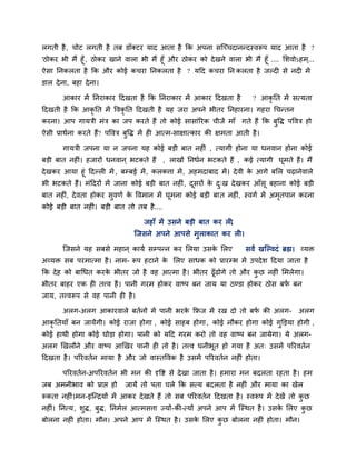 रगती है , चोट रगती है तफ डॉक्टय माद आता है कक अऩना सजच्चदाननदस्वरूऩ माद आता है ?
'ठोकय बी भैं हूॉ , ठोकय खाने वारा बी भैं हूॉ औय ठोकय को दे खने वारा बी भैं हूॉ .... लशवोऽहभ ्...
ऐसा ननकरता है कक औय कोई कचया ननकरता है ? मदद कचया नन करता है जल्दी से नदी भें
डार दे ना, फहा दे ना।

       आकाय भें ननयाकाय ददखता है कक ननयाकाय भें आकाय ददखता है              ? आकृनत भें सत्मता
ददखती है कक आकृनत भें ववकृनत ददखती है मह जया अऩने बीतय ननहायना। गहया चचनतन
कयना। आऩ गामत्री भॊत्र का जऩ कयते हैं तो कोई सासाॊरयक चीजें भाॉ गते हैं कक फुवद्ध ऩववत्र हो
ऐसी प्राथिना कयते हैं? ऩववत्र फुवद्ध भें ही आत्भ-साऺात्काय की ऺभता आती है ।

       गामत्री जऩना मा न जऩना मह कोई फडी फात नहीॊ , त्मागी होना मा धनवान होना कोई
फडी फात नहीॊ। हजायों धनवान ् बटकते हैं , राखों ननधिन बटकते हैं , कई त्मागी घभते हैं। भैं
                                                                            ू
दे खकय आमा हूॊ ददल्री भें , फम्प्फई भें , करकत्ता भें , अहभदाफाद भें । दे वी क आगे फलर चढ़ानेवारे
                                                                              े
बी बटकते हैं। भॊददयों भें जाना कोई फडी फात नहीॊ , दसयों क द्ख दे खकय आॉसू फहाना कोई फडी
                                                         ू    े ु
फात नहीॊ, दे वता होकय सुवणि क ववभान भें घूभना कोई फडी फात नहीॊ, स्वगि भें अभतऩान कयना
                             े                                              ृ
कोई फडी फात नहीॊ। फडी फात तो तफ है....

                                    जहाॉ भें उसने फडी फात कय री,
                                जजसने अऩने आऩसे भुराकात कय री।

       जजसने मह सफसे भहान ् कामि सम्प्ऩनन कय लरमा उसक लरए
                                                     े                  सवं खजल्वदॊ ब्रह्म। व्मि
अव्मि सफ ऩयभात्भा है । नाभ- रूऩ हटाने क लरए साधक को प्रायम्प्ब भें उऩदे श ददमा जाता है
                                       े
कक दे ह को फाचधत कयक बीतय जो है वह आत्भा है । बीतय ढूॉढोगे तो औय कछ नहीॊ लभरेगा।
                    े                                             ु
बीतय फाहय एक ही तत्त्व है । ऩानी गयभ होकय वाष्ऩ फन जाम मा ठडडा होकय ठोस फप फन
                                                                          ि
जाम, तत्त्वरूऩ से वह ऩानी ही है ।

       अरग-अरग आकायवारे फतिनों भें ऩानी बयक किज भें यख दो तो फप की अरग-
                                           े                   ि                           अरग
आकृनतमाॉ फन जामेंगी। कोई याजा होगा , कोई साहफ होगा , कोई नौकय होगा कोई गक्तडमा होगी ,
                                                                        ु
कोई हाथी होगा कोई घोडा होगा। ऩानी को मदद गयभ कयो तो वह वाष्ऩ फन जामेगा। मे अरग-
अरग खखरौने औय वाष्ऩ आखखय ऩानी ही तो है । तत्त्व घनीबत हो गमा है अत् उसभें ऩरयवतिन
                                                    ू
ददखता है । ऩरयवतिन भामा है औय जो वास्तववक है उसभें ऩरयवतिन नहीॊ होता।

       ऩरयवतिन-अऩरयवतिन बी भन की दृवद्श से दे खा जाता है । हभाया भन फदरता यहता है । हभ
जफ अभनीबाव को प्राद्ऱ हो     जामें तो ऩता चरे कक सत्म फदरता है नहीॊ औय भामा का खेर
रूकता नहीॊ।भन-इजनद्रमों भें आकय दे खते हैं तो सफ ऩरयवतिन ददखता है । स्वरूऩ भें दे खें तो कछ
                                                                                          ु
नहीॊ। ननत्म, शुद्ध, फुद्ध, ननभिर आत्भसत्ता ज्मों-की-त्मों अऩने आऩ भें जस्थत है । उसक लरए कछ
                                                                                    े     ु
फोरना नहीॊ होता। भौन। अऩने आऩ भें जस्थत है । उसक लरए कछ फोरना नहीॊ होता। भौन।
                                                े     ु
 
