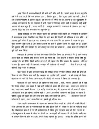 अऩने चचत्त भें सॊकल्ऩ-ववकल्ऩों की फडी बायी बीड रगी है। उसको त्राटक के द्राया हटाओ।
एक ऐसी दशा राओ कक एक सॊकल्ऩ उठा , ववरीन हुआ... कपय दूसया अबी उठा नहीॊ ...फीच भें
जो नन्सॊकल्ऩावस्था है उसको फढ़ाओ। दो सॊकल्ऩों के भध्म की जो अवस्था है वह शुद्धावस्था ही
आऩका आत्भस्वरूऩ है। इस अवस्था भें फडी ताकत है जजसका वणिन नहीॊ हो सकता। इसी ब्राह्मी
अवस्था भें ऩयभ सुख है , प्रगाढ़ शाॊ नत है , अदबुत साभर्थमि है। एकाग्रता के अभ्मास द्राया मह
अवस्था लसद्ध कय रेना एकाग्रता का सदुऩमोग है।
श्रीभद् याजचनद्र का एक साधक त्राटक का अभ्मास ककमा कयता था। एकाग्रता के अभ्मास
से सॊकल्ऩफर इतना ववकलसत कय लरमा कक आठ भन की नतजोयी को दृवद्शभात्र से एक कोने से
उठाकय दूसये कोने भें यख देता था। याजचनद्र को ऩता चरा कक उस साधक ने त्राटक के द्राया
कु छ साभर्थमि जुटा लरमा है औय बायी नतजोयी को दृवद्श से उठाकय रोगों को ददखा यहा है। उनहोंने
उसे फुरामा औय डाॉट रगामा कक चाय भजदूय जो काभ कय सकते हैं , फायह सार की साधना से
तूने वही काभ ककमा?
एकाग्रता के अभ्मास से ऐसा सॊकल्ऩफर ववकलसत ककमा जा सकता है कक दो ऺण एकाग्र
होकय ऩानी को ननहायो औय सॊकल्ऩ कयके वह ऩानी फडे- फडे डॉक्टयों से ननयाश होकय रौटे हुए
असाध्म योग से ऩीक्तडत ककसी भयीज को दे दो तो उसका योग लभट सकता है। एकाग्रता शक्ति का
खजाना है। उसको कहीॊ बी रगाओ। व्मवहाय की सपरता भें रगाओ , सेवा भें रगाओ चाहे
ऩयभाथि लसद्ध कयने भें रगाओ।
मदद त्राटक के द्राया एकाग्रता लसद्ध की रेककन उसका उऩमोग रौककक चीजों की प्रानद्ऱ भें
ककमा तो कोई ववशेष राब नहीॊ है। एकाग्रता का उऩमोग मदद आत्भदे व को जानने भें ककमा ,
ऩयभात्भा को ऩाने भें ककमा, जनभ-भृत्मु की जॊजीयों को काटने भें ककमा तो धनमवाद है।
ऩयभात्भा को नहीॊ ऩाना हो तो ऩयभात्भा कोई बाजी , भूरी, ऩारक, तयकायी तो हैं नहीॊ
कक बफगड जामेंगे। इस जनभ भें उनहें नहीॊ ऩामेंगे तो भामा की थप्ऩडें खा- खाकय दस जनभों के
फाद, दस हजाय जनभों के फाद , दस कयोड जनभों के फाद बी ऩयभात्भा को तो ऩाना ही ऩडेगा ,
आत्भऻानी होना ही ऩडेगा। जामेंगी कहाॉ ? अऩने अनतमािभी ऩयभात्भा का दीदाय तो कयना ही
ऩडेगा। दु्खों से छू टने का औय कोई चाया नहीॊ। इसी जनभ भें आत्भ- साऺात्काय कय रो।
सौबाग्म है हभाया, हभाये भाता-वऩता का, हभाये ऩूये ऩरयवाय का।
यभण भहवषि साधनाकार भें त्राटक का अभ्मास ककमा कयते थे। आॉखों की ऩरकें चगयामे
बफना आकाश की ओय मा ऩवितभाराओॊ की ओय देखते यहते थे। त्राटक के फर से भनोजम कयते
थे। लसद्धावस्था प्राद्ऱ हो ने ऩय बी साधनाकार भें ककमा हुआ अभ्मास काभ भें रेते। आश्रभ भें
दशिन-भुराकात के खडड भें सोपा ऩय फैठते तफ आगनतुकों को एकाग्र दृवद्श से देखते। उनके भन
के सॊकल्ऩ- ववकल्ऩ शाॊत कय देते। अऩने बीतय रहयाते हुए आनॊद- सागय की झाॉकी उनको बी
 