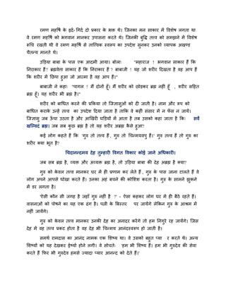 यभण भहवषि के इदि- चगदि दो प्रकाय के बि थे। जजनका भन साकाय भें ववशेष रगता था
वे यभण भहवषि को बगवान भानकय उऩासना कयते थे। जजनकी फुवद्ध तत्त्व को सभझने भें ववशेष
रूचच यखती थी वे यभण भहवषि से ताजत्त्वक स्वरूऩ का उऩदेश सुनकय उनको व्माऩक अखडड
चैतनम भानते थे।
उक्तडमा फाफा के ऩास एक आदभी आमा। फोरा् "भहायाज ! बगवान साकाय हैं कक
ननयाकाय हैं? ब्रह्मवेत्ता साकाय हैं कक ननयाकाय हैं ? फाफाजी ! मह जो शयीय ददखता है वह आऩ हैं
कक शयीय भें नछऩा हुआ जो आत्भा है वह आऩ हैं।"
फाफाजी ने कहा् "ऩागर ! भैं दोनों हूॉ। भैं शयीय को छोडकय ब्रह्म नहीॊ हूॉ , शयीय सदहत
ब्रह्म हूॉ। मह शयीय बी ब्रह्म है।"
शयीय को फाचधत कयने की प्रककमा तो जजऻासुओॊ को दी जाती है। नाभ औय रूऩ को
फाचधत कयाके उनहें तत्त्व का उऩदेश ददमा जाता है ताकक वे कहीॊ सॊसाय भें न पॉ स न जामें।
जजऻासु जफ ऊॉ चा उठता है औय आखखयी घक्तडमों भें आता है तफ उसको कहा जाता है कक् सवं
खजल्वदॊ ब्रह्म। जफ सफ कु छ ब्रह्म है तो मह शयीय अब्रह्म कै से हुआ?
कई रोग कहते हैं कक 'गुरु तो तत्त्व हैं , गुरु तो चचनभमवऩु हैं।' गुरु तत्त्व हैं तो गुरु का
शयीय क्मा बूत है?
चचदाननदभम देह तुम्प्हायी ववगत ववकाय कोई जाने अचधकायी।
जफ सफ ब्रह्म है, व्मि औय अव्मि ब्रह्म है, तो उक्तडमा फाफा की देह अब्रह्म है क्मा?
गुरु को के वर तत्त्व भानकय घय भें ही प्रणाभ कय रेते हैं , गुरु के ऩास जाना टारते हैं वे
रोग अऩने आऩसे धोखा कयते हैं। उनका अहॊ फचने की कोलशश कयता है। गुरु के साभने झुकने
भें डय रगता है।
'ऐसी कौन सी जगह है जहाॉ गुरु नहीॊ है ?' – ऐसा कहकय रोग घय भें ही फैठे यहते हैं।
वासनाओॊ को ऩोषने का मह एक ढॊग है। ऩिी के बफस्तय ऩय जामेंगे रेककन गुरु के आश्रभ भें
नहीॊ जामेंगे।
गुरु को के वर तत्त्व भानकय उनकी देह का अनादय कयेंगे तो हभ ननगुये यह जामेंगे। जजस
देह भें वह तत्त्व प्रकट होता है वह देह बी चचनभम आनॊदस्वरूऩ हो जाती है।
सभथि याभदास का आनॊद नाभक एक लशष्म था। वे उसको फहुत प्मा य कयते थे। अनम
लशष्मों को मह देखकय ईष्माि होने रगी। वे सोचते् 'हभ बी लशष्म हैं। हभ बी गुरुदेव की सेवा
कयते हैं कपय बी गुरुदेव हभसे ज्मादा प्माय आननद को देते हैं।'
 