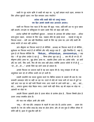 शफयी के गुरु भतॊग ऋवष ने शफयी को कहा था् "तू महाॉ साधना कयते यहना, बगवान के
लरए आॉगन फुहायते यहना। एक ददन बगवान जरूय ऩधायेंगे।"
सयोवय काॉठे शफयी फेठी धये याभनुॊ ध्मान।
एक ददन आवशे स्वाभी भाया अनतयना आयाभ।।
शफयी का चचनतन ऐसा गहया है कक फाहय की बूख- प्मास, सदी-गभी उस ऩय कु छ प्रबाव
नहीॊ डारती। याग-द्रेष मा प्रनतकू रता के प्रसॊग उसके चचत्त को फाहय नहीॊ राते।
हययोज ऋवषमों की ऩगडजडडमाॉ फुहायना , बगवान के आगभन की प्रतीऺा कयना , आॉगन
साप-सुथया यखना , बगवान के लरए चख- चखकय भीठे फेय इकट्ठे कयना , गहयाई से प्रबु का
चचनतन कयना – वषों तक मही लसरलसरा। शफयी के लरए वह उत्तभ था। आऩ मदद शफयी की
नकर कयोगे तो भजा नहीॊ आमेगा।
आऩ श्रीकृ ष्ण का चचनतन कयते हैं तो कीजजमे , अल्राह का चचनतन कयते हैं तो कीजजए ,
झूरेरार का चचनतन कयते हैं तो कीजजमे औय मदद सदगुरु प्राद्ऱ हैं , फुवद्ध ववकलसत है , श्रद्धा है,
ऩुडम है तो चचनतन कीजजमे कक् "लशवोऽहभ्.... सजच्चदानदोऽहभ्... आननदस्वरूऩोऽहभ्....'' वाह
वाह ! भैं गुरु होकय उऩदेश दे यहा हूॉ ... लशष्म होकय सुन यहा हूॉ .... सफ भेये ही रूऩ हैं। भैं
श्रीकृ ष्ण होकय आमा था , फुद्ध होकय आमा था , भहावीय होकय आमा था। अनेक शयीय आ जामॉ
औय भय जामॉ, लभट जामॉ, कपय बी भेया नाश नहीॊ होता। क्मोंकक अननत शयीयों भें भैं ही हूॉ .....
"ॐ....ॐ....ॐ....." आऩके लरमे मह भागि उत्तभ हो सकता है।
आऩके चचनतन का सातत्म कहाॉ है मह फात भहत्त्व की है। चारू व्मवहाय भें बी वह
अनुसॊधान फना यहे तो भॊजजर जल्दी तम हो जाती है।
स्वाभी याभतीथि एक घटना सुनामा कयते थे। बब्रदटश सयकाय के जभाने की फात है। एक
सयकायी अभरदाय घोडे ऩय कहीॊ जा यहा था। यास्ते भें घोडे को प्मास रगी तो ऩास भें कु एॉ ऩय
जहाॉ अयट चर यहा था वहाॉ ऩानी वऩराने गमा। अयट चरने से आने वारी खट .... खट.... खट...
खट.... आवाज सुनकय घोडा बफदक गमा।। उसने ऩानी नहीॊ ऩीमा। वह बी साहफ का घोडा था ,
अहॊकायी का घोडा था
आदभी जजतना अहॊकायी होता है उतना बीतय से डयऩोक होता है , जजतना ववषमी होता है
उतना ज्मादा बमबीत होता है।
भेये ऩास एक भदहरा आमी औय फोरी्
"फाऩू ! भेये ऩास हीये- जवाहयात के गहनों के सात सेट हैं। हययोज अरग- अरग सेट
ऩहनती हैं। एक सेट कयीफ राख-डेढ़ राख का होता होगा। औय तो सफ कु छ है रेककन जीवन भें
शाॊनत नहीॊ है, रृदम भें सुख-चैन नहीॊ है।"
 