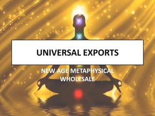 UNIVERSAL EXPORTS 
NEW AGE METAPHYSICAL 
WHOLESALE 
 