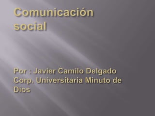 Comunicación socialPor : Javier Camilo DelgadoCorp. Universitaria Minuto de Dios 
