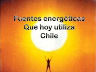 Fuentes energéticasQue hoy utilizaChile