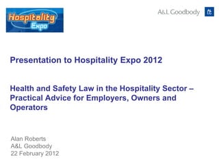 Presentation to Hospitality Expo 2012  Alan Roberts A&L Goodbody 22 February 2012 Health and Safety Law in the Hospitality Sector – Practical Advice for Employers, Owners and Operators 