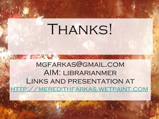 Thanks!

     mgfarkas@gmail.com
       AIM: librarianmer
   Links and presentation at
http://meredithfarkas.wetpaint.com
 