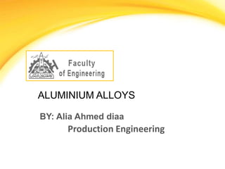 ALUMINIUM ALLOYS
BY: Alia Ahmed diaa
Production Engineering
 