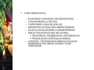CARA MENGAWAL KAWASAN TADAHAN AIR DILINDUNGI TANAM SEMULA HUTAN TAPIS SEMUA SISA BUANGAN SISTEM PELUPUSAN SISA BERINTEGRASI KAWALAN OLEH SEMUA KEMENTERIAN SEKAT PELEPASAN SISA KE UDARA PENAPISAN, PENJERAPAN, PENYERAPAN PENUKARAN (TINDAKAN KIMIA) CONTOH - PENYERAPAN MENGGUNAKAN SEMBURAN CECAIR KE UDARA YANG TERCEMAR. 