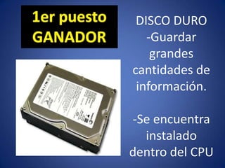DISCO DURO
-Guardar
grandes
cantidades de
información.
-Se encuentra
instalado
dentro del CPU