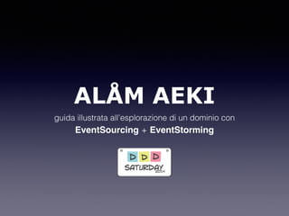 ALÅM AEKI
guida illustrata all’esplorazione di un dominio con 
EventSourcing + EventStorming
 