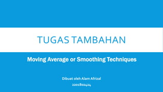 TUGAS TAMBAHAN
Moving Average or Smoothing Techniques
Dibuat oleh Alam Afrizal
2201802424
 
