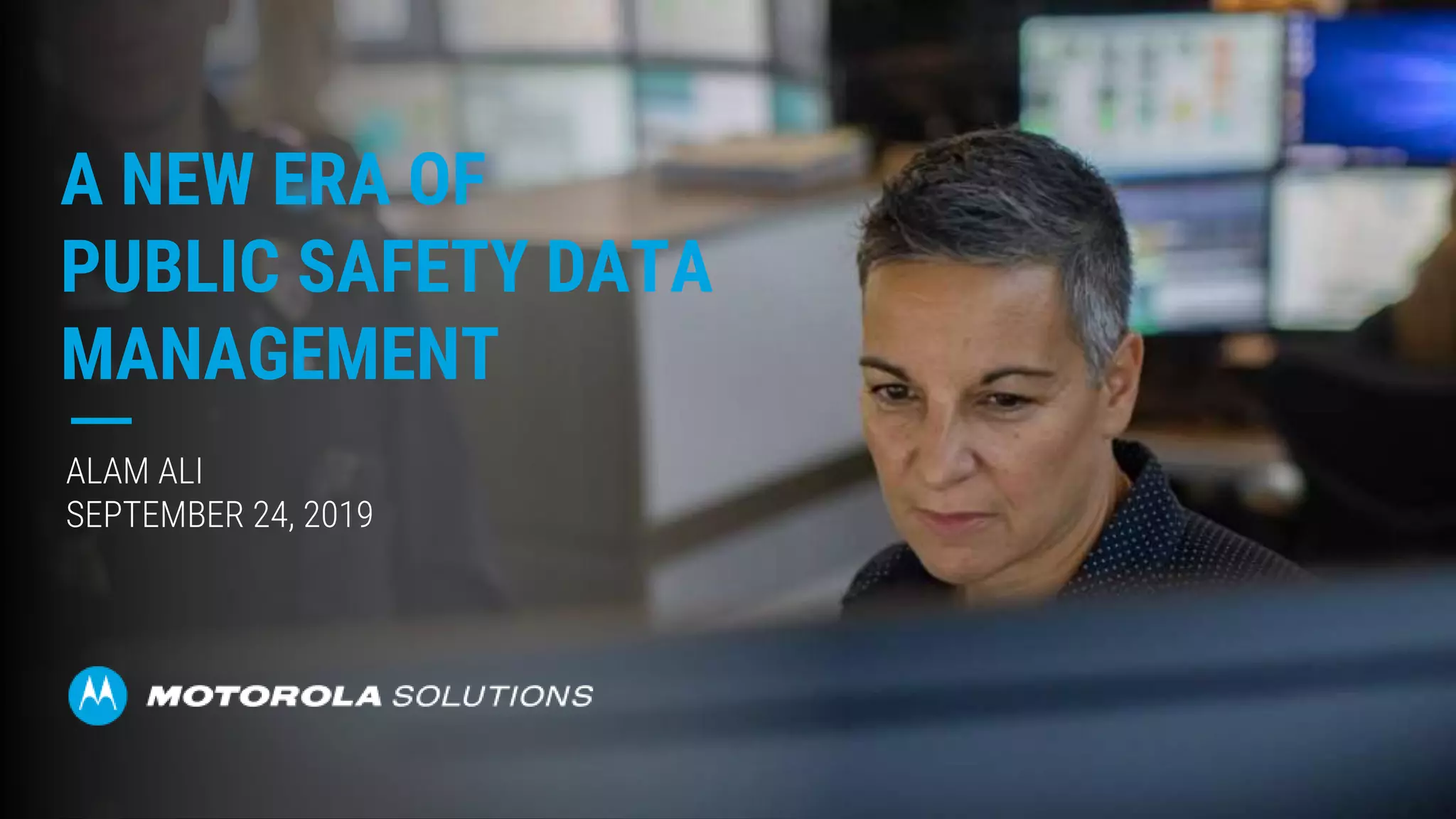 ALAM ALI
SEPTEMBER 24, 2019
A NEW ERA OF
PUBLIC SAFETY DATA
MANAGEMENT
 