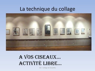 La technique du collage




a vos ciseaux…
activité libre…
        CDI - Collège de Grazailles
 