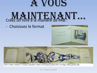 A vous
   maintenant…
Créez un livre à la manière de PAB :
- Choisissez le format




                   CDI - Collège de Grazailles
 