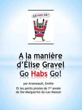 par Arseneault, Emilie
Et les petits pirates de 1re année
de Ste-Marguerite-du-Lac-Masson
A la manière
d’Élise Gravel
Go Habs Go!
 