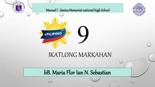 9
bB. Maria Flor Ian N. Sebastian
Manuel I . Santos Memorial national high School
IKATLONG MARKAHAN
 