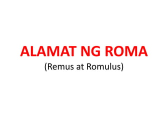 ALAMAT NG ROMA 
(Remus at Romulus) 
 