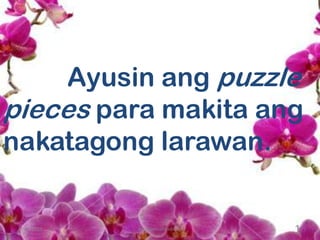 Ayusin ang puzzle
pieces para makita ang
nakatagong larawan.
19/29/2013 mariajessallandicho
 