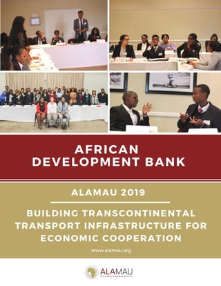 AFRICAN
DEVELOPMENT BANK
www.alamau.org
BUILDING TRANSCONTINENTAL
TRANSPORT INFRASTRUCTURE FOR
ECONOMIC COOPERATION
ALAMAU 2019
 