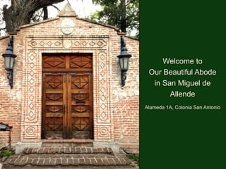 Welcome to
Our Beautiful Abode
in San Miguel de
Allende
Alameda 1A, Colonia San Antonio
 