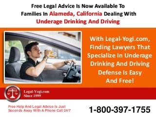 With Legal-Yogi.com,
Finding Lawyers That
Specialize In Underage
Drinking And Driving
Defense Is Easy
And Free!
Free Help And Legal Advice Is Just
Seconds Away With A Phone Call 24/7 1-800-397-1755
Free Legal Advice Is Now Available To
Families In Alameda, California Dealing With
Underage Drinking And Driving
 