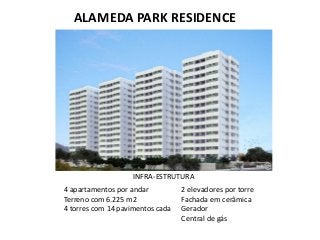 ALAMEDA PARK RESIDENCE
4 apartamentos por andar
Terreno com 6.225 m2
4 torres com 14 pavimentos cada
2 elevadores por torre
Fachada em cerâmica
Gerador
Central de gás
INFRA-ESTRUTURA
 