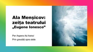 Ala Menșicov:
zeița teatrului
„Eugene Ionesco”
Per Aspera Ad Astra/
Prin greutăți spre stele
 