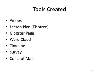 Tools Created
• Videos
• Lesson Plan (Fishtree)
• Glogster Page
• Word Cloud
• Timeline
• Survey
• Concept Map
38
 