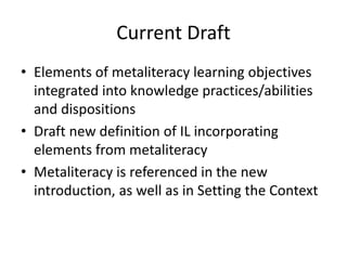 Current Draft
• Elements of metaliteracy learning objectives
integrated into knowledge practices/abilities
and disposition...