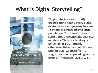 What is Digital Storytelling?
“Digital stories are currently
created using nearly every digital
device in an ever-growing ...