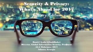  ©2016 ProQuest LLC. All rights reserved.
Security & Privacy:
What’s Ahead for 2017
Library Edition
Daniel Ayala (@buddhake)
Director, Global Information Security, ProQuest
ALA Midwinter 2017
Atlanta, Georgia
 