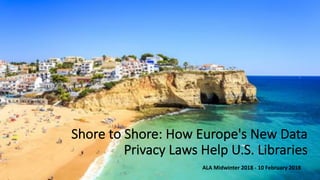 Shore to Shore: How Europe's New Data
Privacy Laws Help U.S. Libraries
ALA Midwinter 2018 - 10 February 2018
 