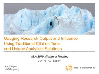 Gauging Research Output and Influence  Using Traditional Citation Tools  and Unique Analytical Solutions.  ALA 2010 Midwinter Meeting Jan 15-19,  Boston Paul Torpey Jeff Dougherty 