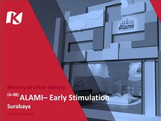 Ministry of Urban Identity
(A-08)
ALAMI– Early Stimulation
Surabaya
Theming Project
 