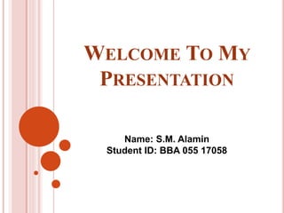 WELCOME TO MY
PRESENTATION
Name: S.M. Alamin
Student ID: BBA 055 17058
 