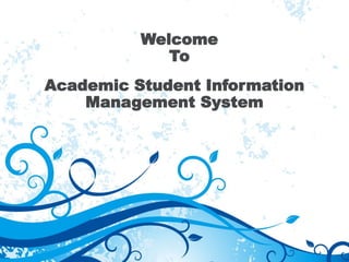 Academic Student Information
Management System
Welcome
To
 