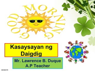 Kasaysayan ng
Daigdig
Mr. Lawrence B. Duque
A.P Teacher
 