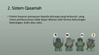 2. Sistem Qasamah
• Sistem bayaran pampasan kepada keluarga yang terbunuh, yang
mana pembunuhnya tidak dapat dikesan oleh kerana kekurangan
keterangan, bukti atau saksi.
 