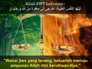 “Wahai jiwa yang tenang, keluarlah menuju
ampunan Allah dan keridhaan-Nya.”
 