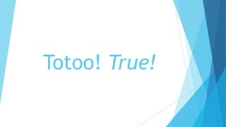 Totoo! True!
 
