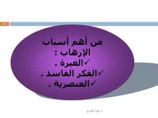 ‫د‬.‫العنـزي‬ ‫سعود‬
12
‫أسباب‬ ‫أهم‬ ‫من‬
‫اإلرهاب‬:
‫الغيرة‬.
‫الفاسد‬ ‫الفكر‬.
‫العنصرية‬.
 