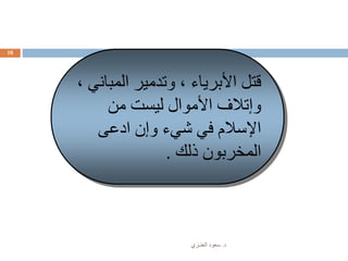 ‫د‬.‫العنـزي‬ ‫سعود‬
18
‫المب‬ ‫وتدمير‬ ، ‫األبرياء‬ ‫قتل‬، ‫اني‬
‫من‬ ‫ليست‬ ‫األموال‬ ‫وإتالف‬
‫ادعى‬ ‫وإن‬ ‫شيء‬ ‫في‬ ‫اإلسالم‬
‫ذلك‬ ‫المخربون‬.
 