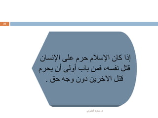 ‫د‬.‫العنـزي‬ ‫سعود‬
28
‫اإلنسان‬ ‫على‬ ‫حرم‬ ‫اإلسالم‬ ‫كان‬ ‫إذا‬
‫يحرم‬ ‫أن‬ ‫أولى‬ ‫باب‬ ‫فمن‬ ،‫نفسه‬ ‫قتل‬
‫حق‬ ‫وجه‬ ‫دون‬ ‫اآلخرين‬ ‫قتل‬.
 