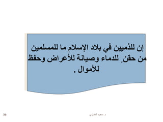 ‫د‬.‫العنـزي‬ ‫سعود‬30
‫للمسلمين‬ ‫ما‬ ‫اإلسالم‬ ‫بالد‬ ‫في‬ ‫للذميين‬ ‫إن‬
‫وحفظ‬ ‫لألعراض‬ ‫وصيانة‬ ‫للدماء‬ ٍ ‫حقن‬ ‫من‬
‫لألموال‬.
 