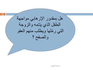 ‫د‬.‫العنـزي‬ ‫سعود‬
38
‫مواجهة‬ ‫اإلرهابي‬ ‫بمقدور‬ ‫هل‬
‫والزوج‬ ‫مه‬ّ‫ـ‬‫يت‬ ‫الذي‬ ‫الطفل‬‫ة‬
‫ال‬ ‫منهم‬ ‫ويطلب‬ ‫لها‬ّ‫م‬‫ر‬ ‫التي‬‫عفو‬
‫؟‬ ‫والصفح‬
 