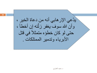 ‫د‬.‫العنـزي‬ ‫سعود‬
39
، ‫الخير‬ ‫دعاة‬ ‫من‬ ‫أنه‬ ‫اإلرهابي‬ ‫عي‬ّ‫د‬‫ي‬
، ‫أخطأ‬ ‫إن‬ ‫ته‬ّ‫زل‬ ‫يغفر‬ ‫سوف‬ ‫هللا‬ ‫وأن‬
‫قتل‬ ‫في‬ ً‫ال‬‫متمث‬ ‫خطؤه‬ ‫كان‬ ‫لو‬ ‫حتى‬
‫الممتلكات‬ ‫وتدمير‬ ‫األبرياء‬.
 